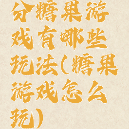 分糖果游戏有哪些玩法(糖果游戏怎么玩)