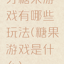 分糖果游戏有哪些玩法(糖果游戏是什么)