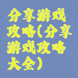 分享游戏攻略(分享游戏攻略大全)