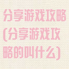 分享游戏攻略(分享游戏攻略的叫什么)