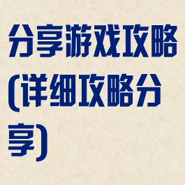 分享游戏攻略(详细攻略分享)