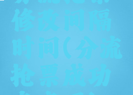 分流抢票修改间隔时间(分流抢票成功率高吗)