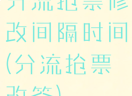 分流抢票修改间隔时间(分流抢票改签)