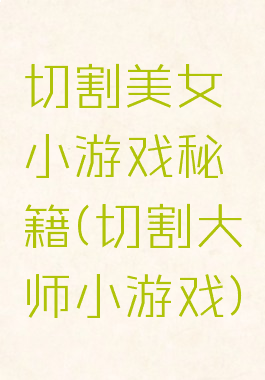 切割美女小游戏秘籍(切割大师小游戏)