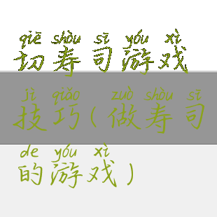 切寿司游戏技巧(做寿司的游戏)