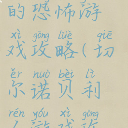 切尔诺贝利的恐怖游戏攻略(切尔诺贝利人游戏攻略)