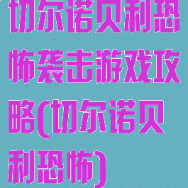 切尔诺贝利恐怖袭击游戏攻略(切尔诺贝利恐怖)