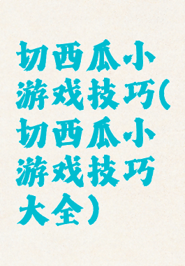 切西瓜小游戏技巧(切西瓜小游戏技巧大全)