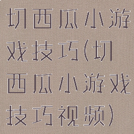 切西瓜小游戏技巧(切西瓜小游戏技巧视频)