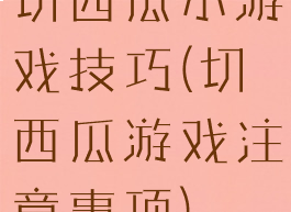 切西瓜小游戏技巧(切西瓜游戏注意事项)