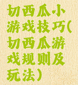 切西瓜小游戏技巧(切西瓜游戏规则及玩法)