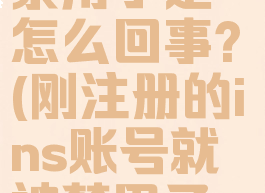 刚注册的ins账号就被禁用了是怎么回事?(刚注册的ins账号就被禁用了是怎么回事儿)