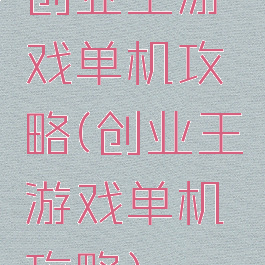 创业王游戏单机攻略(创业王游戏单机攻略)