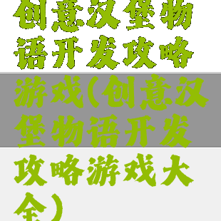 创意汉堡物语开发攻略游戏(创意汉堡物语开发攻略游戏大全)