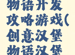 创意汉堡物语开发攻略游戏(创意汉堡物语汉堡制作)