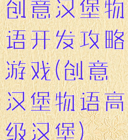 创意汉堡物语开发攻略游戏(创意汉堡物语高级汉堡)