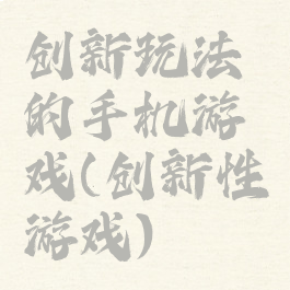 创新玩法的手机游戏(创新性游戏)