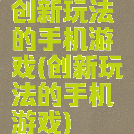 创新玩法的手机游戏(创新玩法的手机游戏)