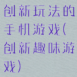 创新玩法的手机游戏(创新趣味游戏)