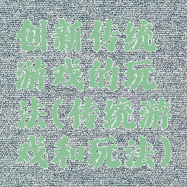 创新传统游戏的玩法(传统游戏和玩法)