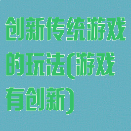 创新传统游戏的玩法(游戏有创新)