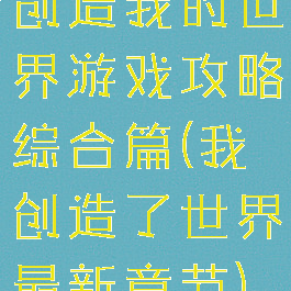 创造我的世界游戏攻略综合篇(我创造了世界最新章节)