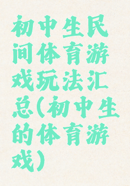 初中生民间体育游戏玩法汇总(初中生的体育游戏)