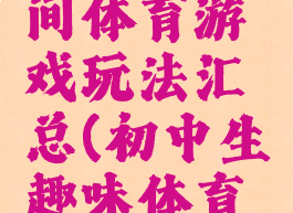 初中生民间体育游戏玩法汇总(初中生趣味体育游戏)