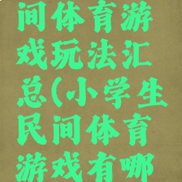 初中生民间体育游戏玩法汇总(小学生民间体育游戏有哪些及玩法)
