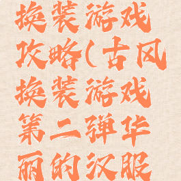 初夏汉服换装游戏攻略(古风换装游戏第二弹华丽的汉服体验)