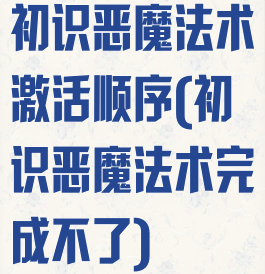 初识恶魔法术激活顺序(初识恶魔法术完成不了)