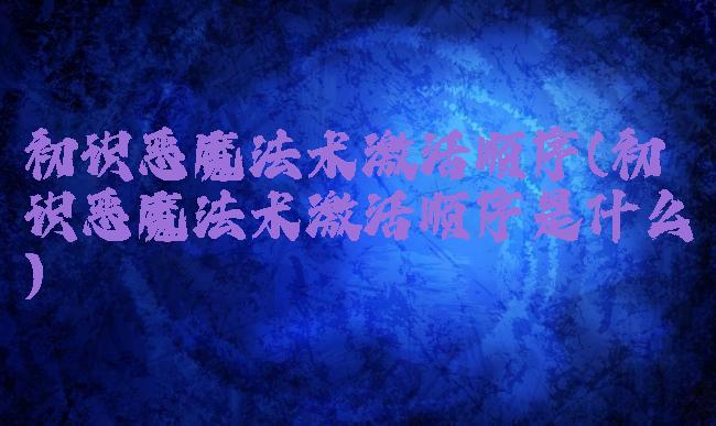 初识恶魔法术激活顺序(初识恶魔法术激活顺序是什么)