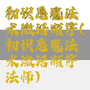 初识恶魔法术激活顺序(初识恶魔法术激活顺序法师)
