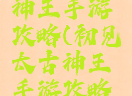 初见太古神王手游攻略(初见太古神王手游攻略大全)