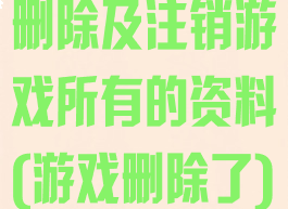 删除及注销游戏所有的资料(游戏删除了)