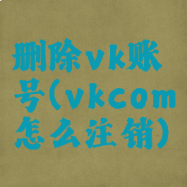 删除vk账号(vkcom怎么注销)