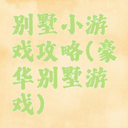 别墅小游戏攻略(豪华别墅游戏)