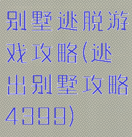别墅逃脱游戏攻略(逃出别墅攻略4399)