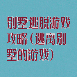 别墅逃脱游戏攻略(逃离别墅的游戏)