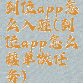 到位app怎么入驻(到位app怎么接单做任务)