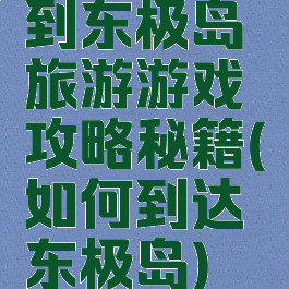 到东极岛旅游游戏攻略秘籍(如何到达东极岛)