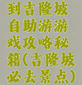 到吉隆坡自助游游戏攻略秘籍(吉隆坡必去景点)