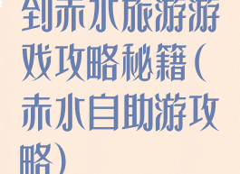 到赤水旅游游戏攻略秘籍(赤水自助游攻略)