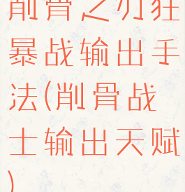 削骨之刃狂暴战输出手法(削骨战士输出天赋)