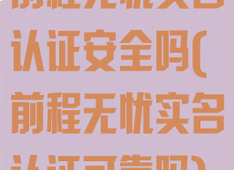前程无忧实名认证安全吗(前程无忧实名认证可靠吗)