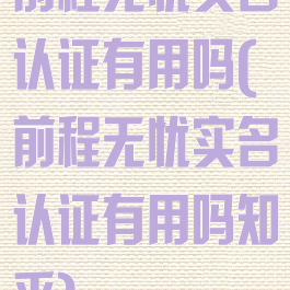 前程无忧实名认证有用吗(前程无忧实名认证有用吗知乎)