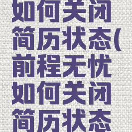 前程无忧如何关闭简历状态(前程无忧如何关闭简历状态功能)