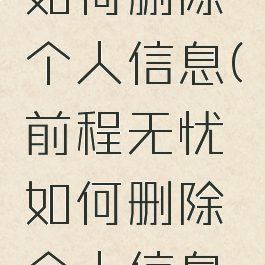前程无忧如何删除个人信息(前程无忧如何删除个人信息记录)