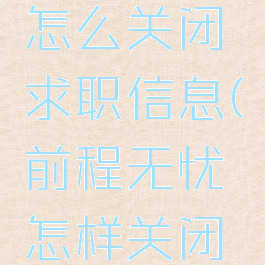 前程无忧怎么关闭求职信息(前程无忧怎样关闭求职)