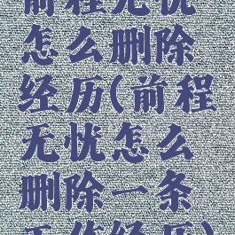 前程无忧怎么删除经历(前程无忧怎么删除一条工作经历)